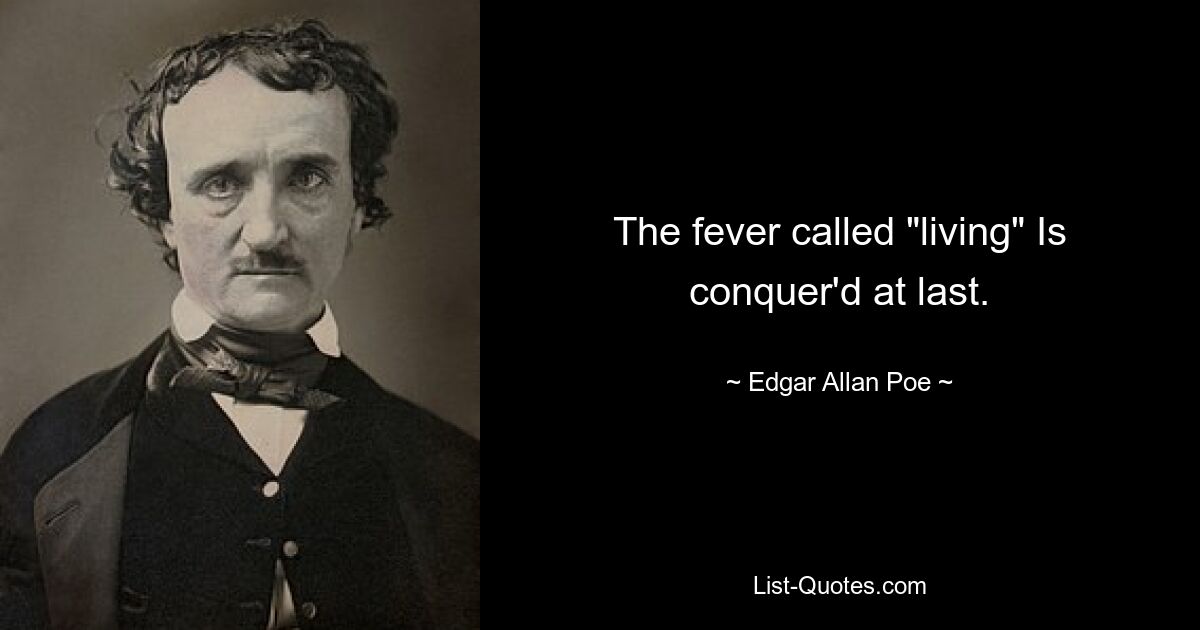 The fever called "living" Is conquer'd at last. — © Edgar Allan Poe