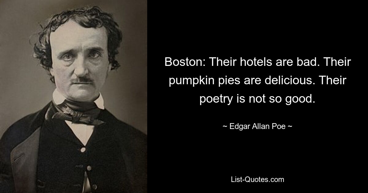 Boston: Their hotels are bad. Their pumpkin pies are delicious. Their poetry is not so good. — © Edgar Allan Poe