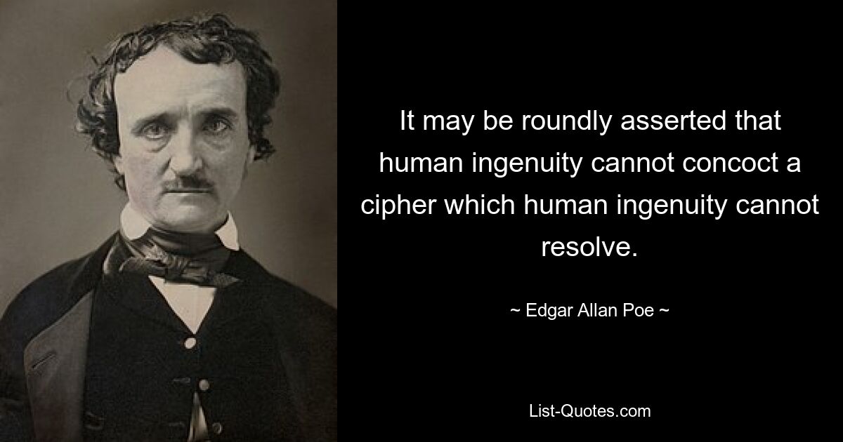 It may be roundly asserted that human ingenuity cannot concoct a cipher which human ingenuity cannot resolve. — © Edgar Allan Poe