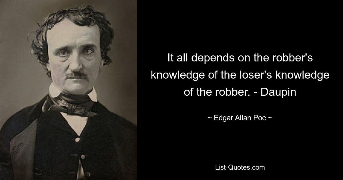 It all depends on the robber's knowledge of the loser's knowledge of the robber. - Daupin — © Edgar Allan Poe