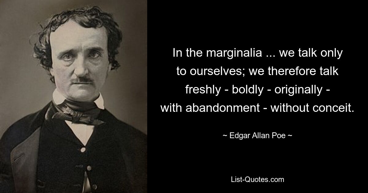 In the marginalia ... we talk only to ourselves; we therefore talk freshly - boldly - originally - with abandonment - without conceit. — © Edgar Allan Poe