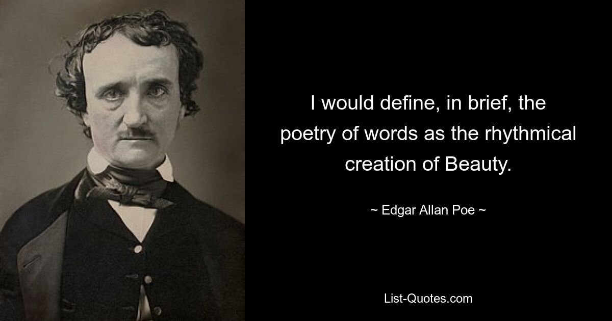 I would define, in brief, the poetry of words as the rhythmical creation of Beauty. — © Edgar Allan Poe