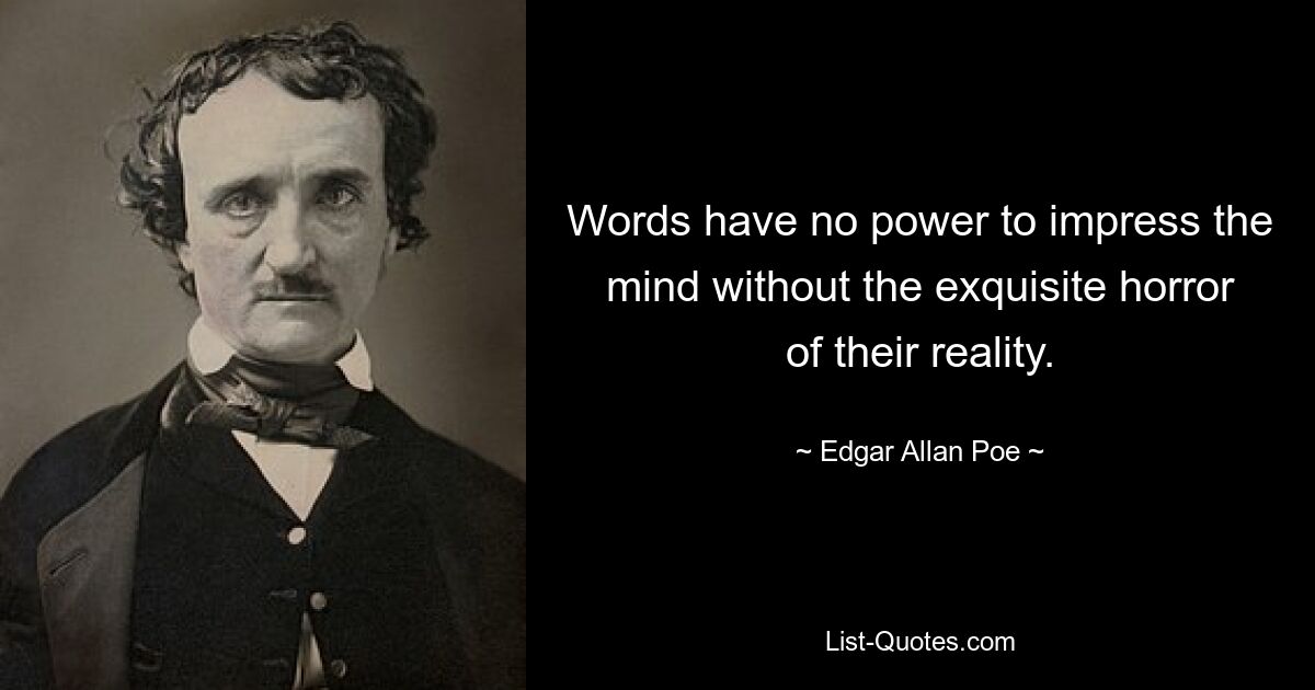 Words have no power to impress the mind without the exquisite horror of their reality. — © Edgar Allan Poe