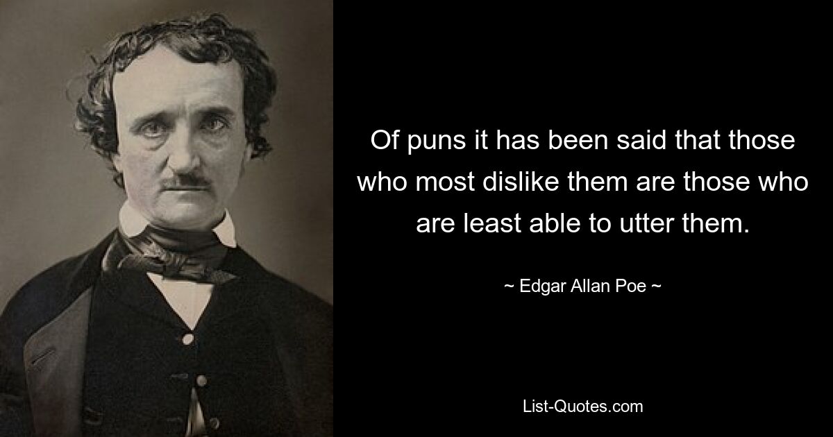 Of puns it has been said that those who most dislike them are those who are least able to utter them. — © Edgar Allan Poe