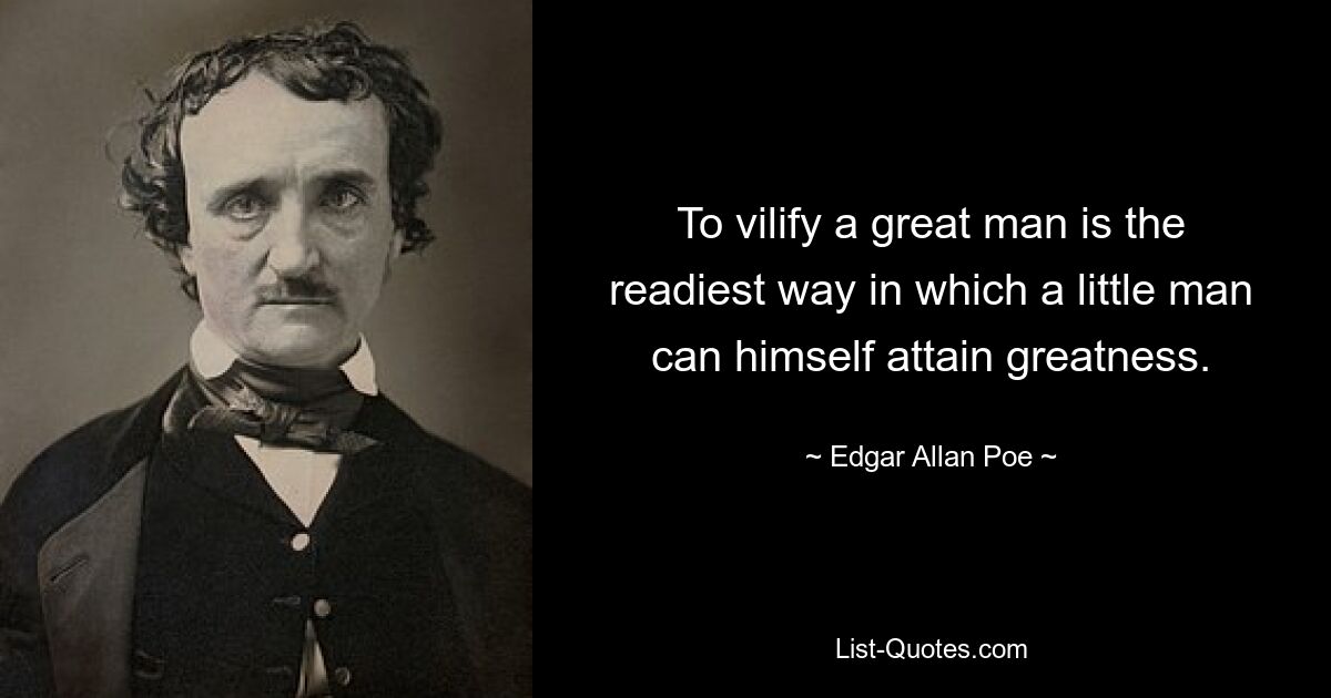 To vilify a great man is the readiest way in which a little man can himself attain greatness. — © Edgar Allan Poe