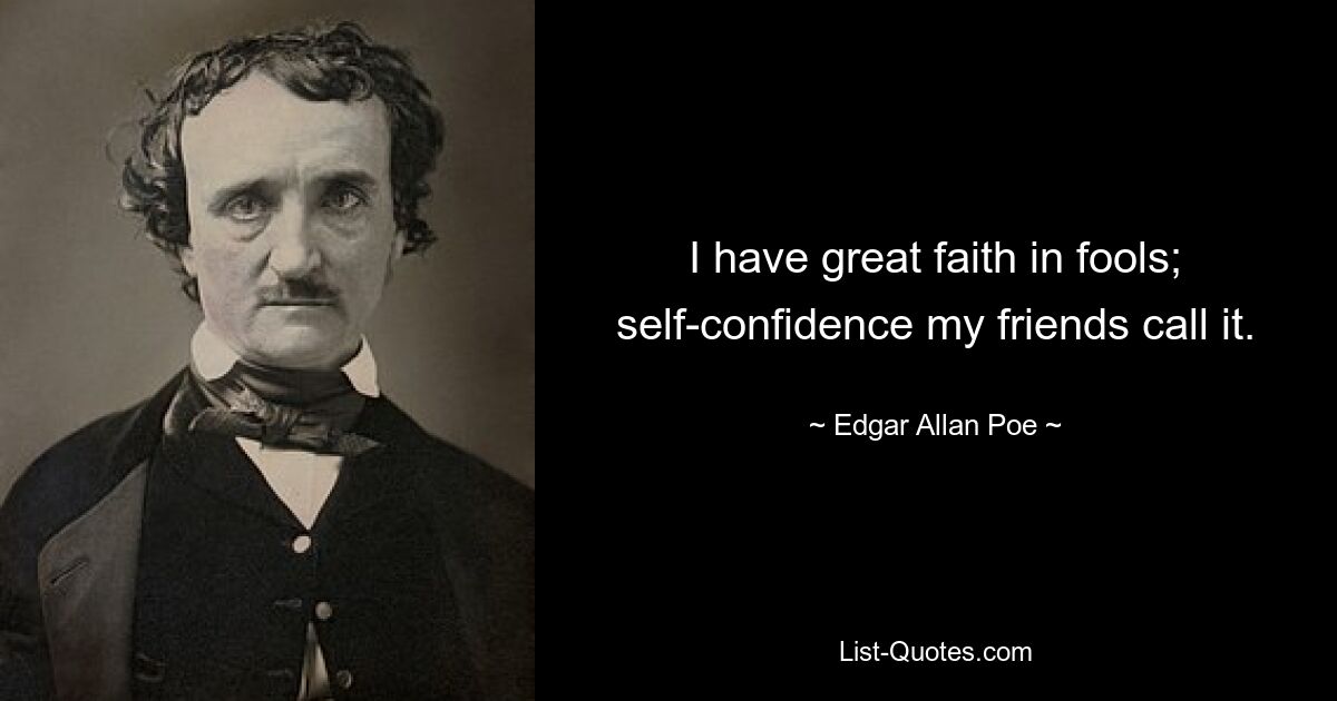 I have great faith in fools; self-confidence my friends call it. — © Edgar Allan Poe