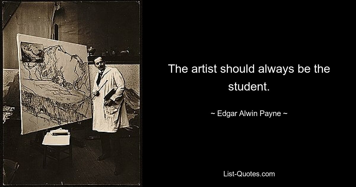 The artist should always be the student. — © Edgar Alwin Payne