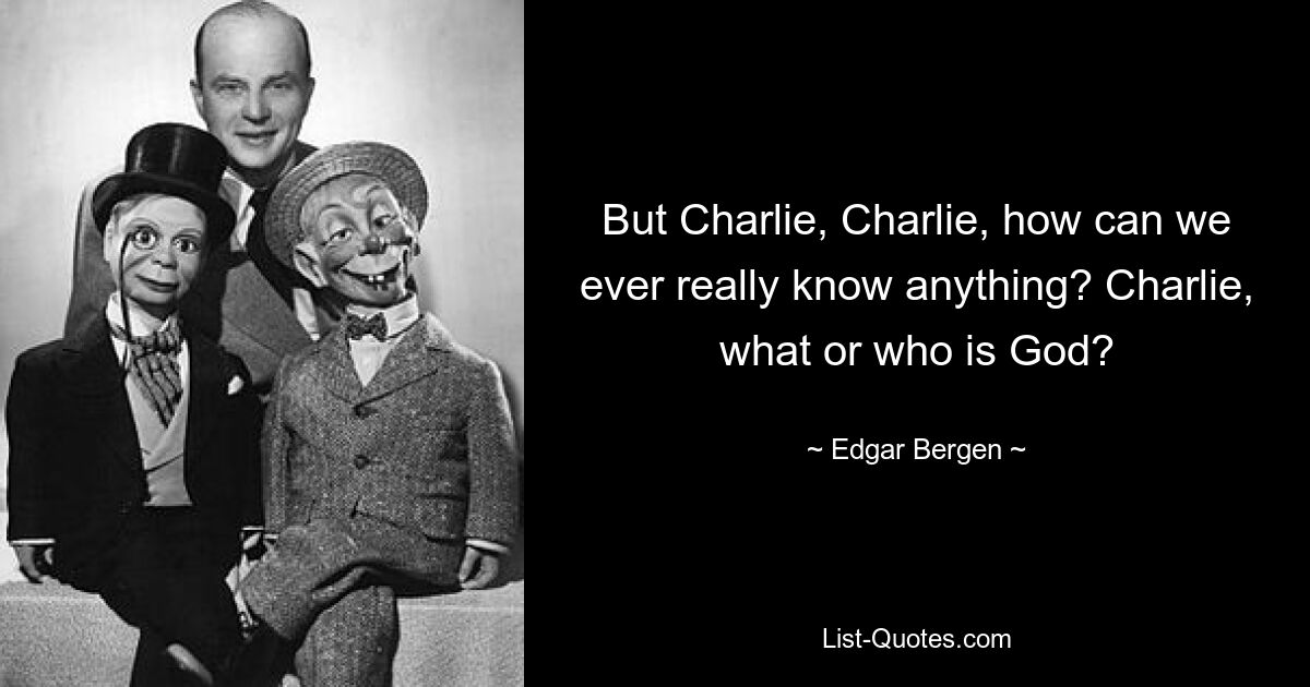Но Чарли, Чарли, как мы вообще можем что-то знать? Чарли, что или кто такой Бог? — © Эдгар Берген