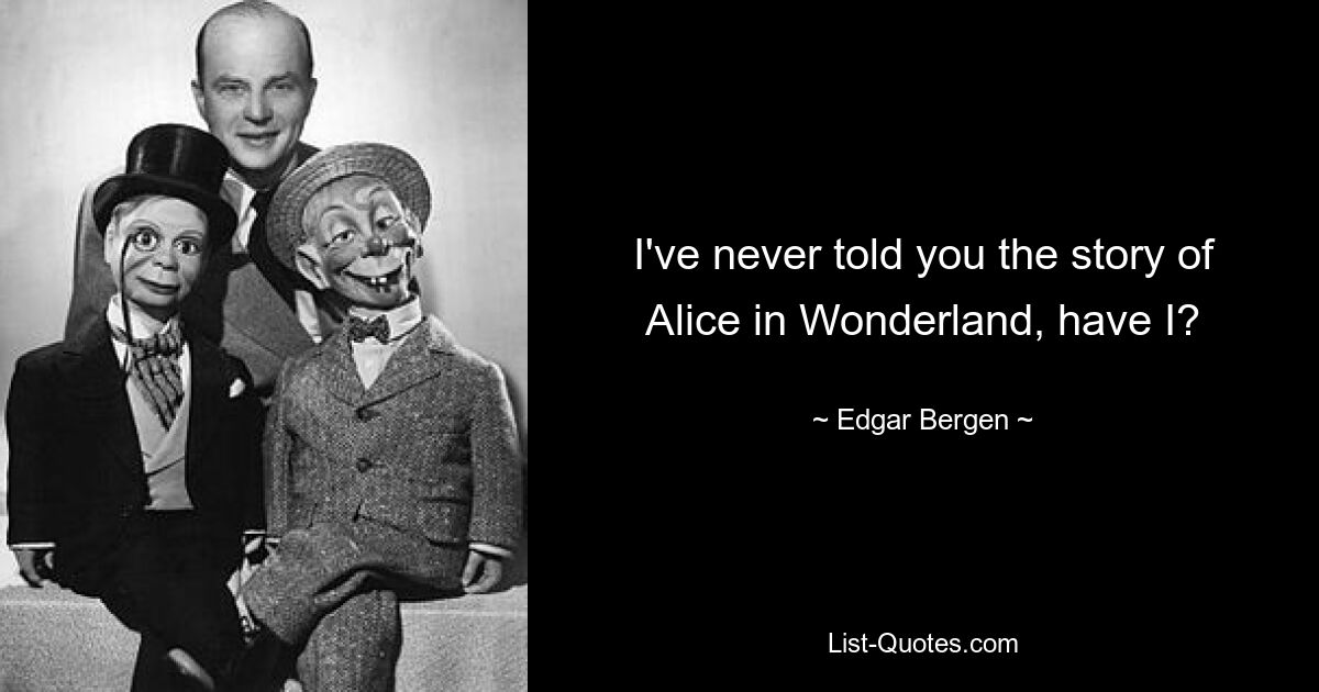 I've never told you the story of Alice in Wonderland, have I? — © Edgar Bergen