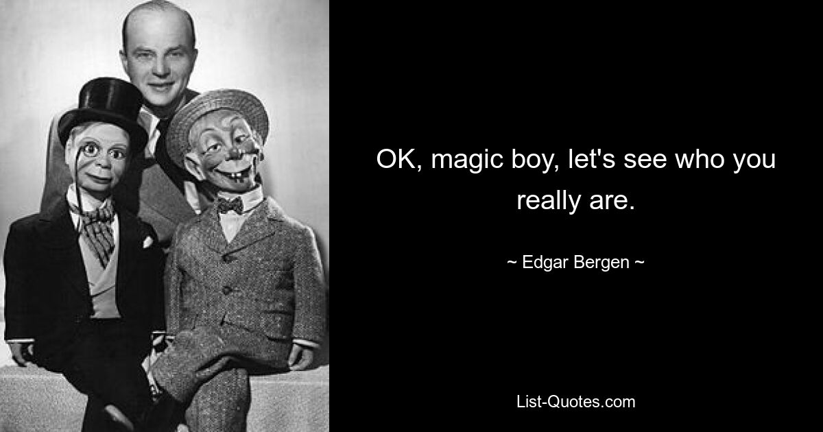 OK, magic boy, let's see who you really are. — © Edgar Bergen