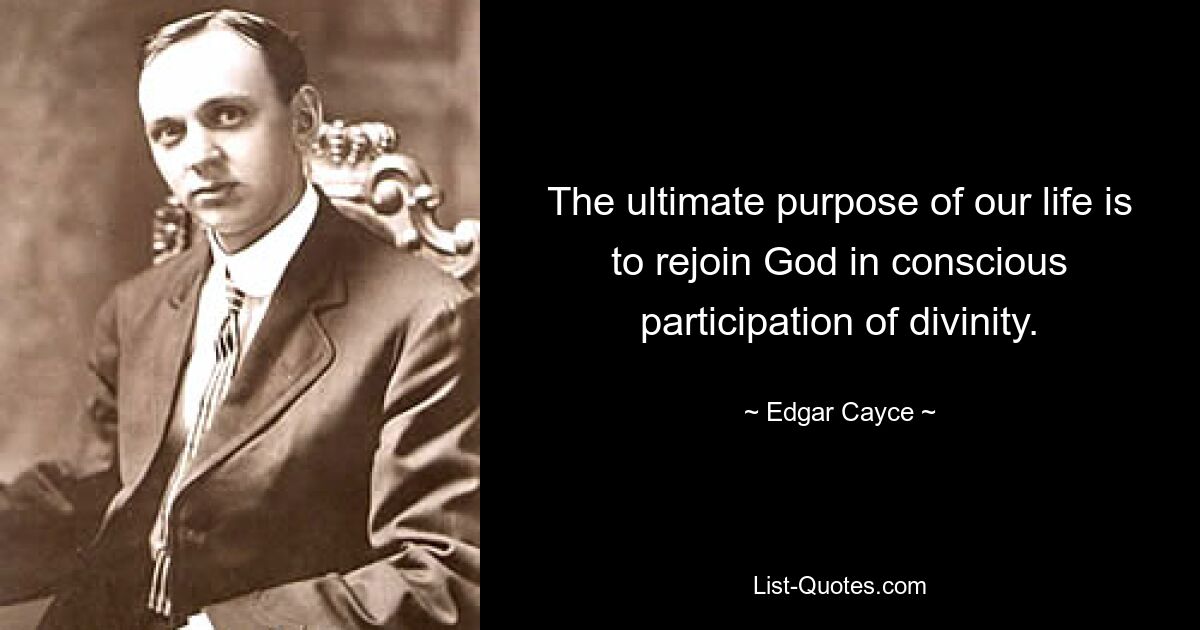 The ultimate purpose of our life is to rejoin God in conscious participation of divinity. — © Edgar Cayce