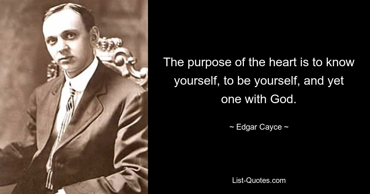 The purpose of the heart is to know yourself, to be yourself, and yet one with God. — © Edgar Cayce