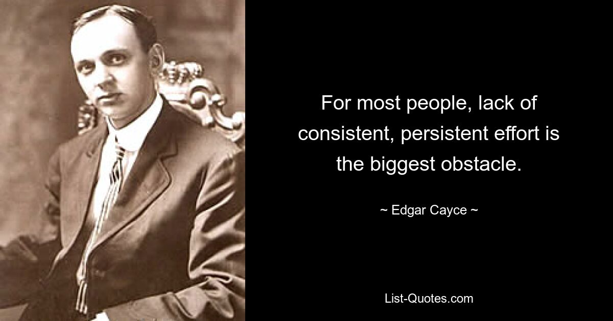 For most people, lack of consistent, persistent effort is the biggest obstacle. — © Edgar Cayce