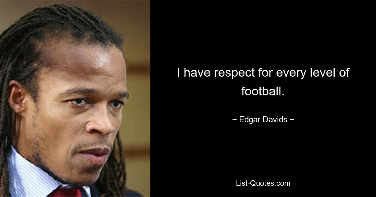 I have respect for every level of football. — © Edgar Davids