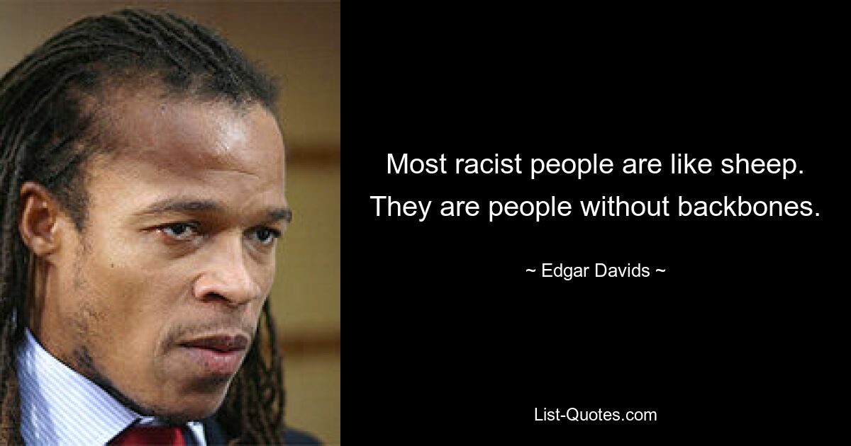 Most racist people are like sheep. They are people without backbones. — © Edgar Davids