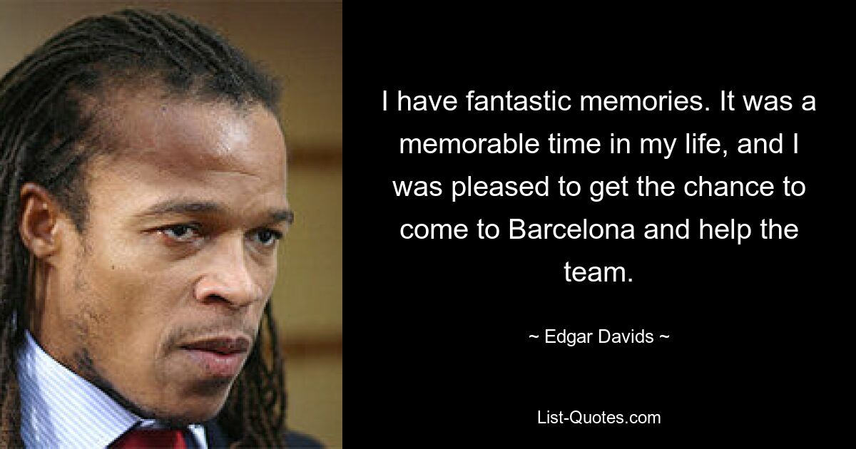 I have fantastic memories. It was a memorable time in my life, and I was pleased to get the chance to come to Barcelona and help the team. — © Edgar Davids