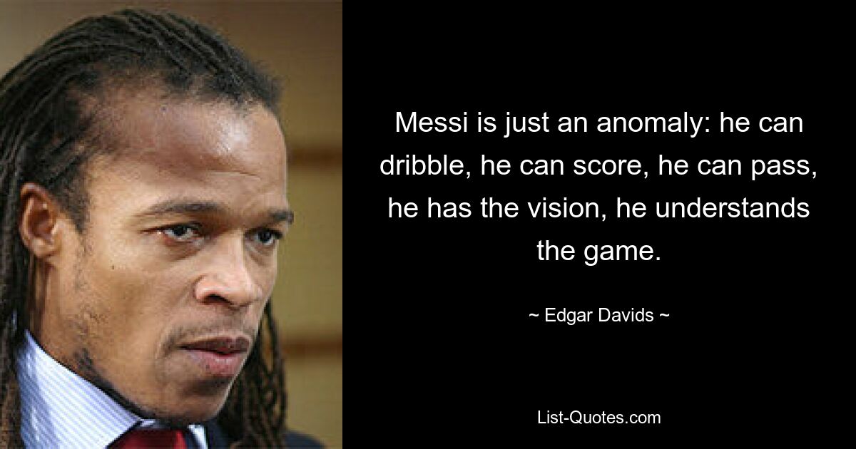 Messi is just an anomaly: he can dribble, he can score, he can pass, he has the vision, he understands the game. — © Edgar Davids