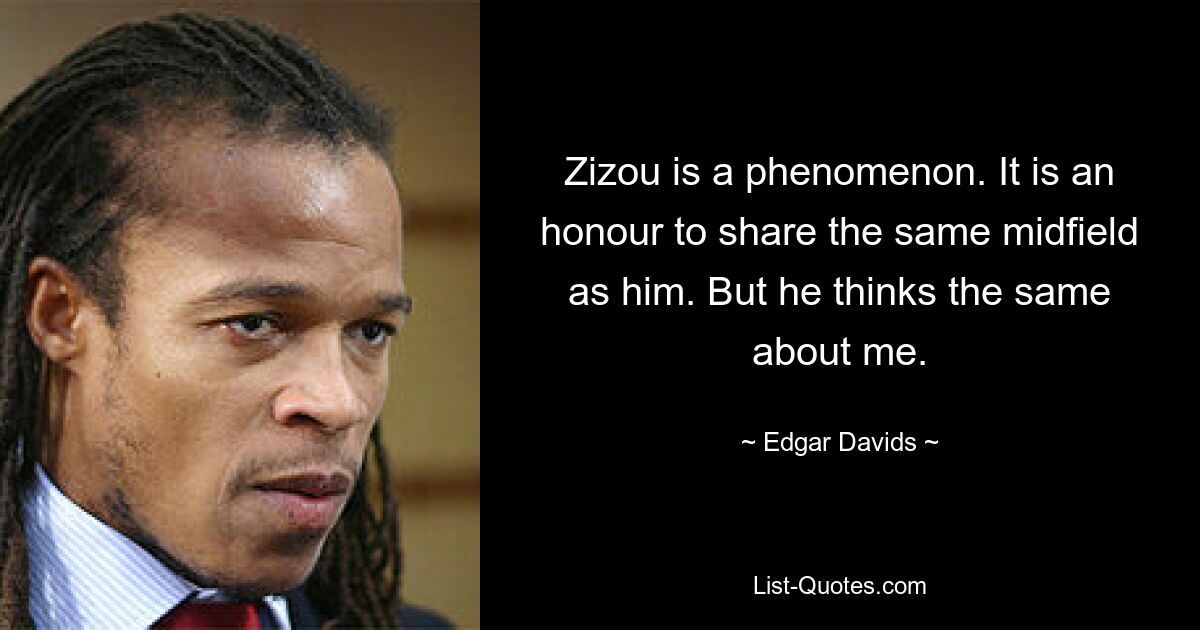 Zizou is a phenomenon. It is an honour to share the same midfield as him. But he thinks the same about me. — © Edgar Davids