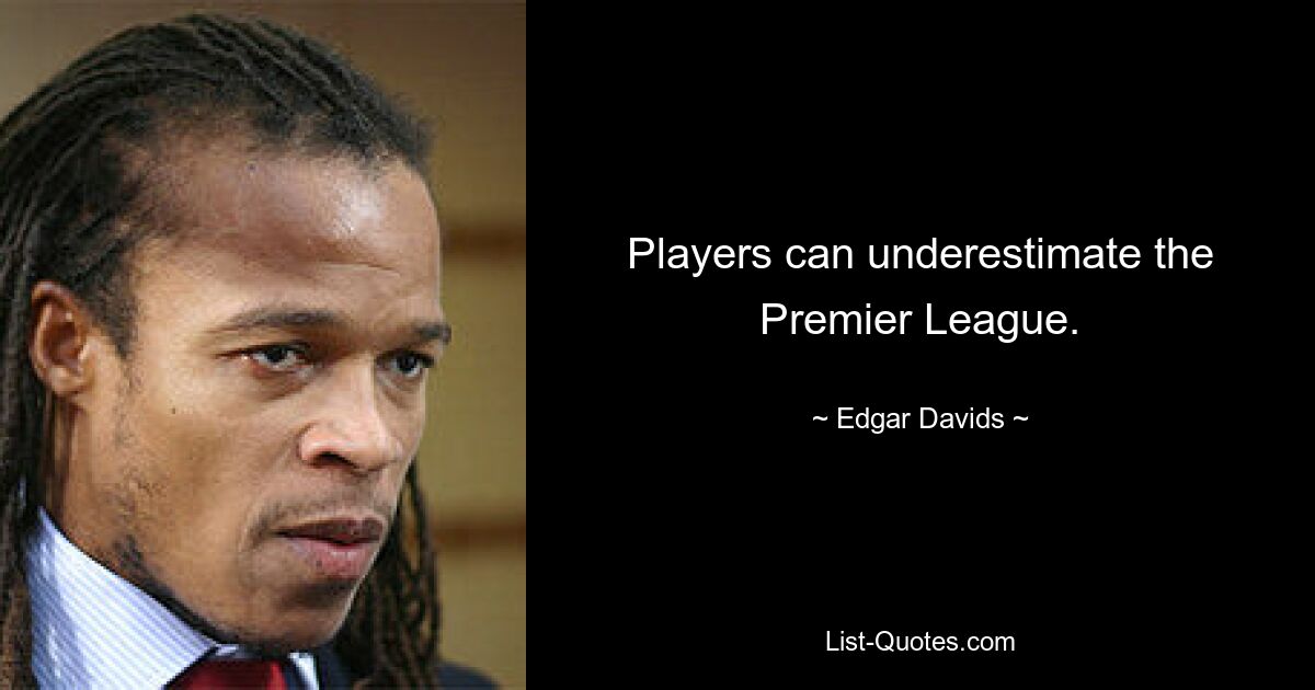 Players can underestimate the Premier League. — © Edgar Davids