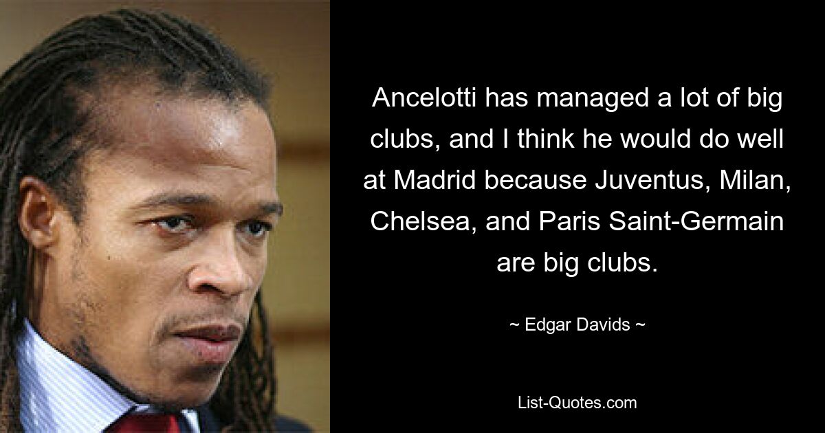 Ancelotti hat viele große Vereine geleitet, und ich denke, dass er in Madrid gut abschneiden würde, weil Juventus, Mailand, Chelsea und Paris Saint-Germain große Vereine sind. — © Edgar Davids