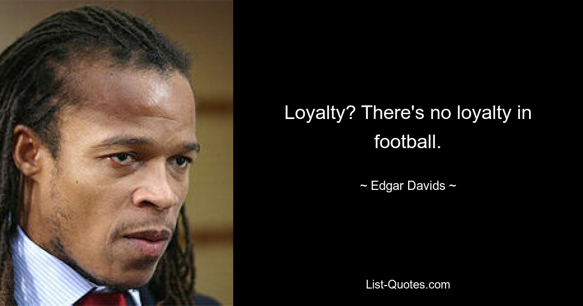 Loyalty? There's no loyalty in football. — © Edgar Davids