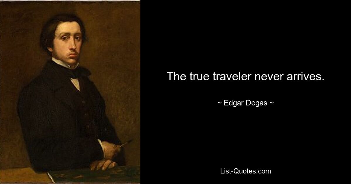 The true traveler never arrives. — © Edgar Degas