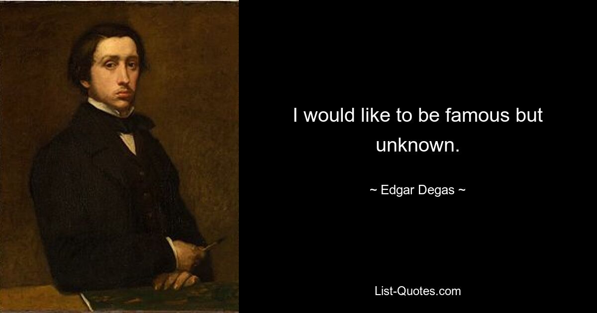 I would like to be famous but unknown. — © Edgar Degas