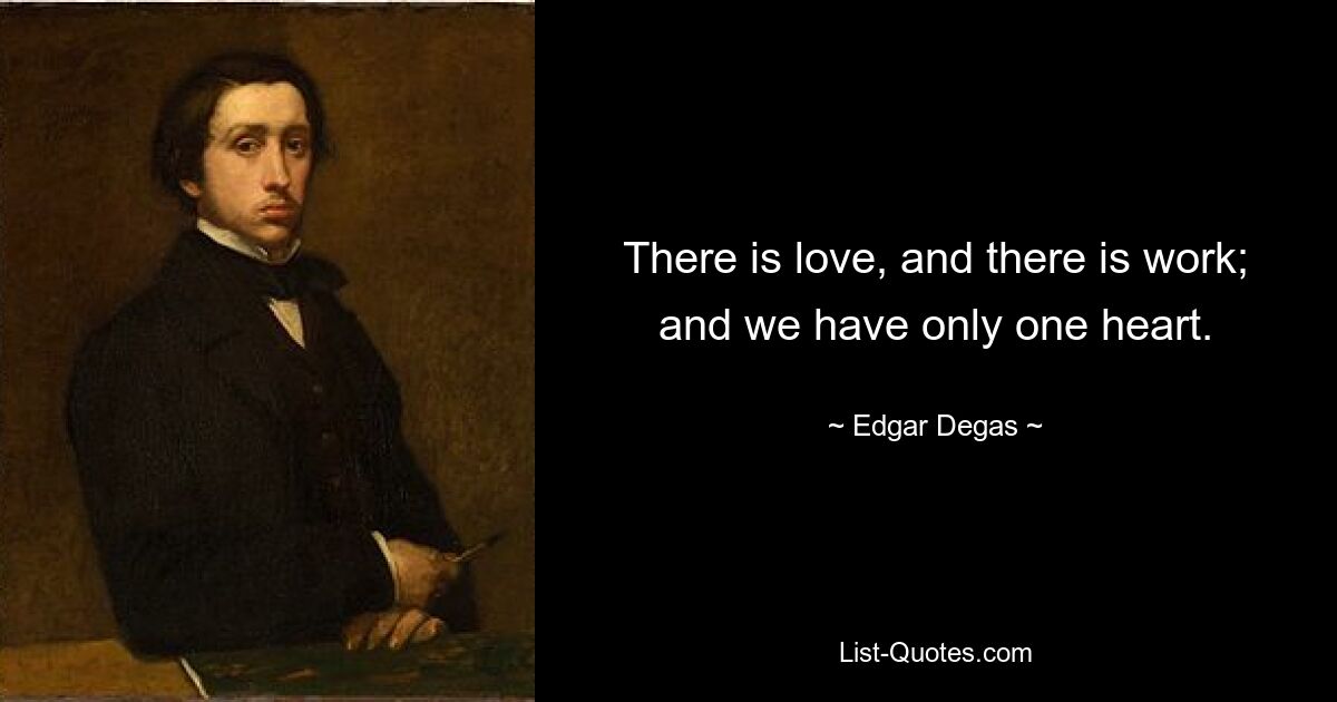 There is love, and there is work; and we have only one heart. — © Edgar Degas