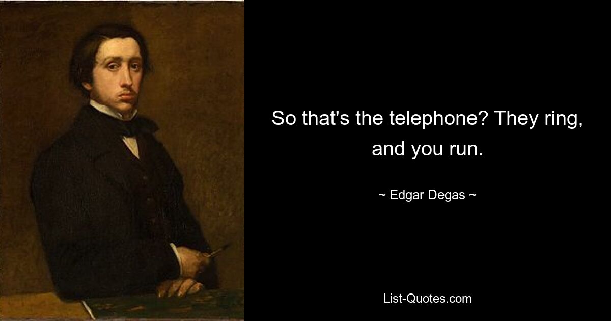 So that's the telephone? They ring, and you run. — © Edgar Degas