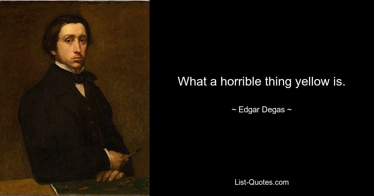 What a horrible thing yellow is. — © Edgar Degas