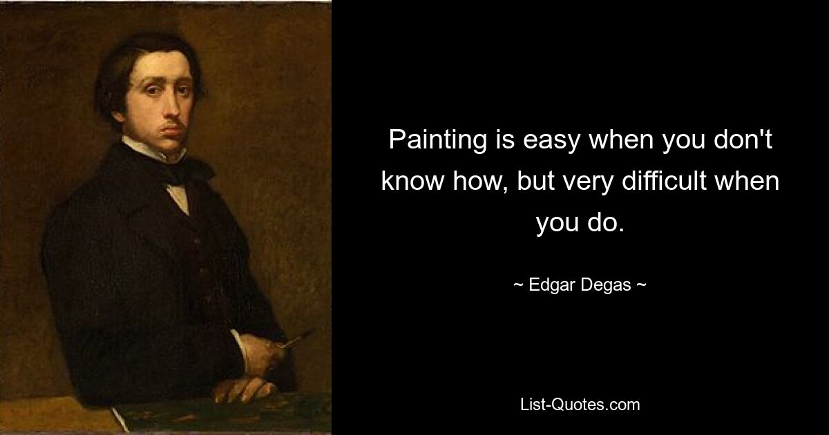 Painting is easy when you don't know how, but very difficult when you do. — © Edgar Degas