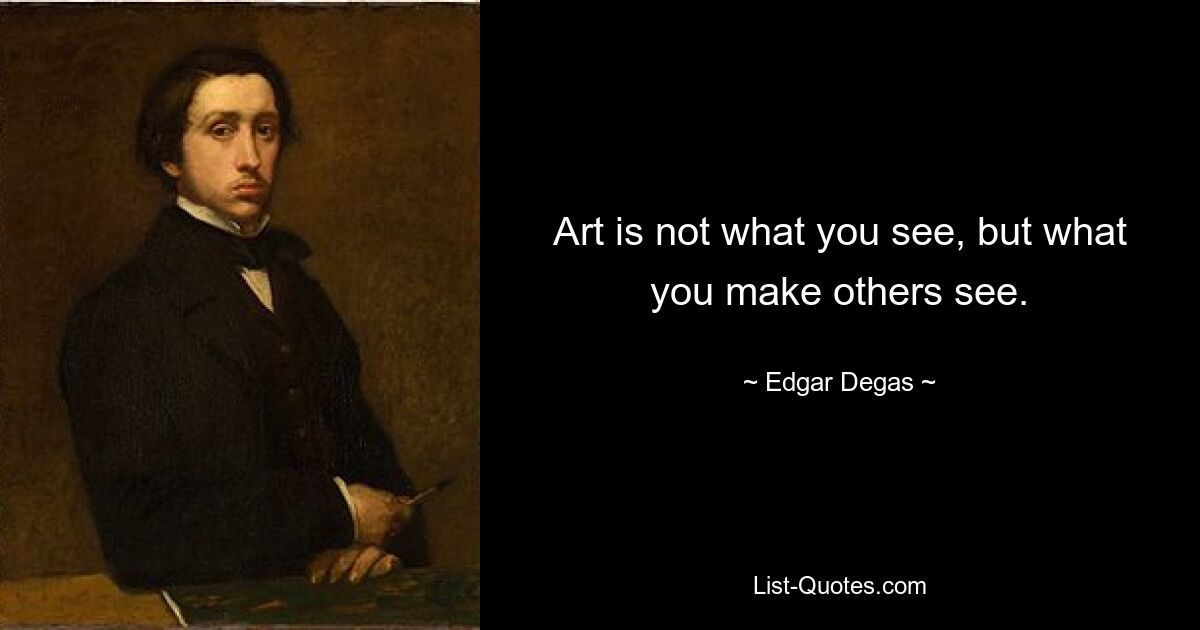 Art is not what you see, but what you make others see. — © Edgar Degas