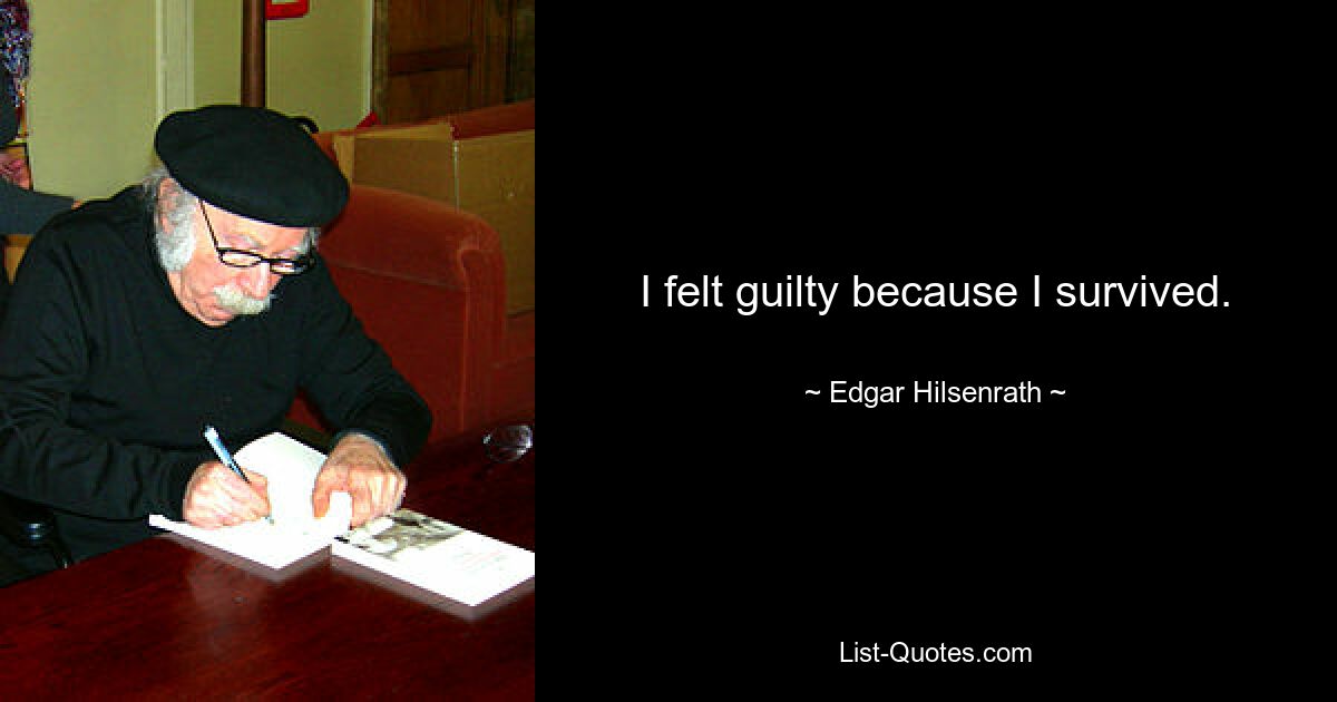 I felt guilty because I survived. — © Edgar Hilsenrath