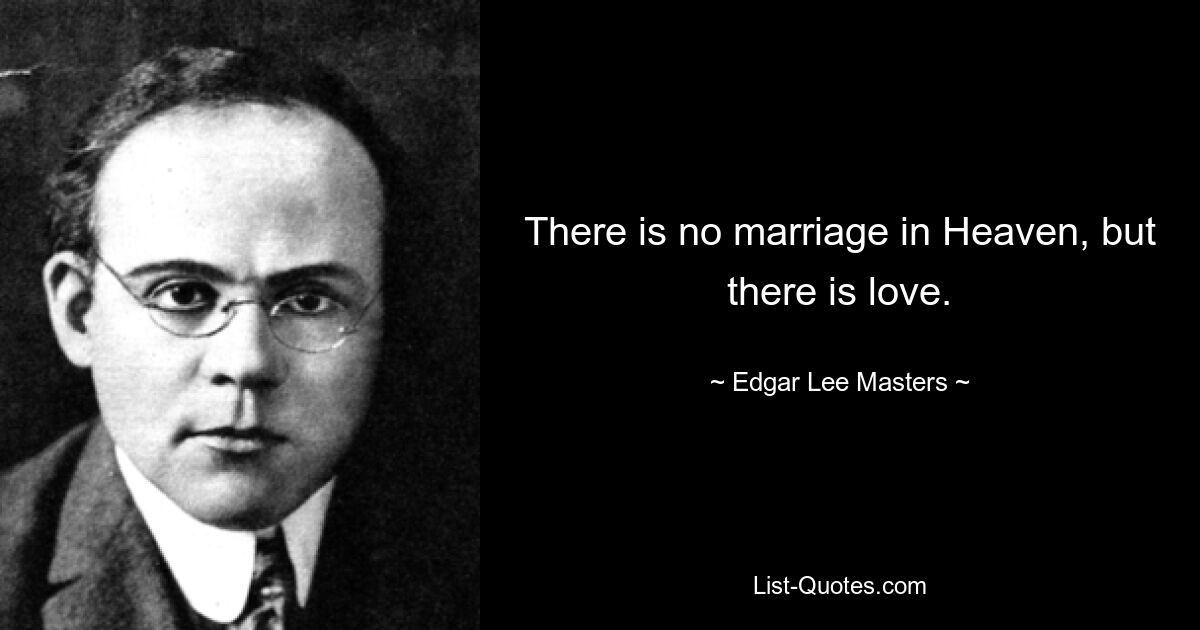 There is no marriage in Heaven, but there is love. — © Edgar Lee Masters