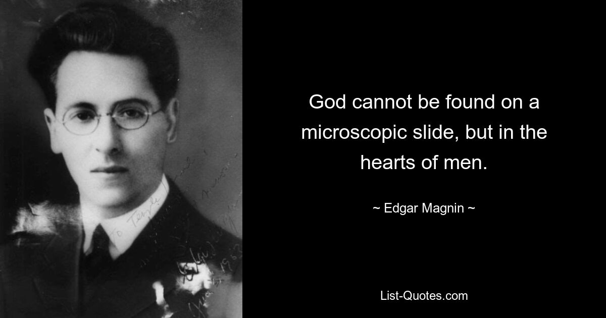 God cannot be found on a microscopic slide, but in the hearts of men. — © Edgar Magnin