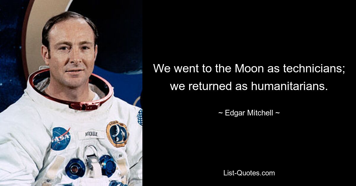 We went to the Moon as technicians; we returned as humanitarians. — © Edgar Mitchell