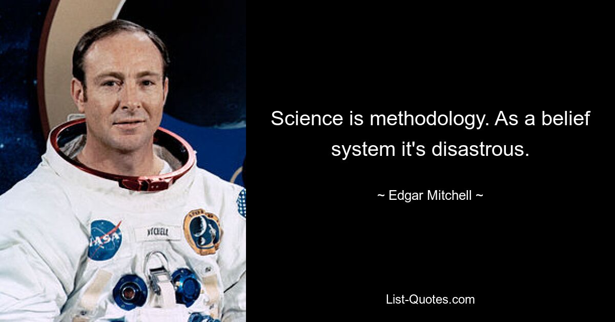 Science is methodology. As a belief system it's disastrous. — © Edgar Mitchell