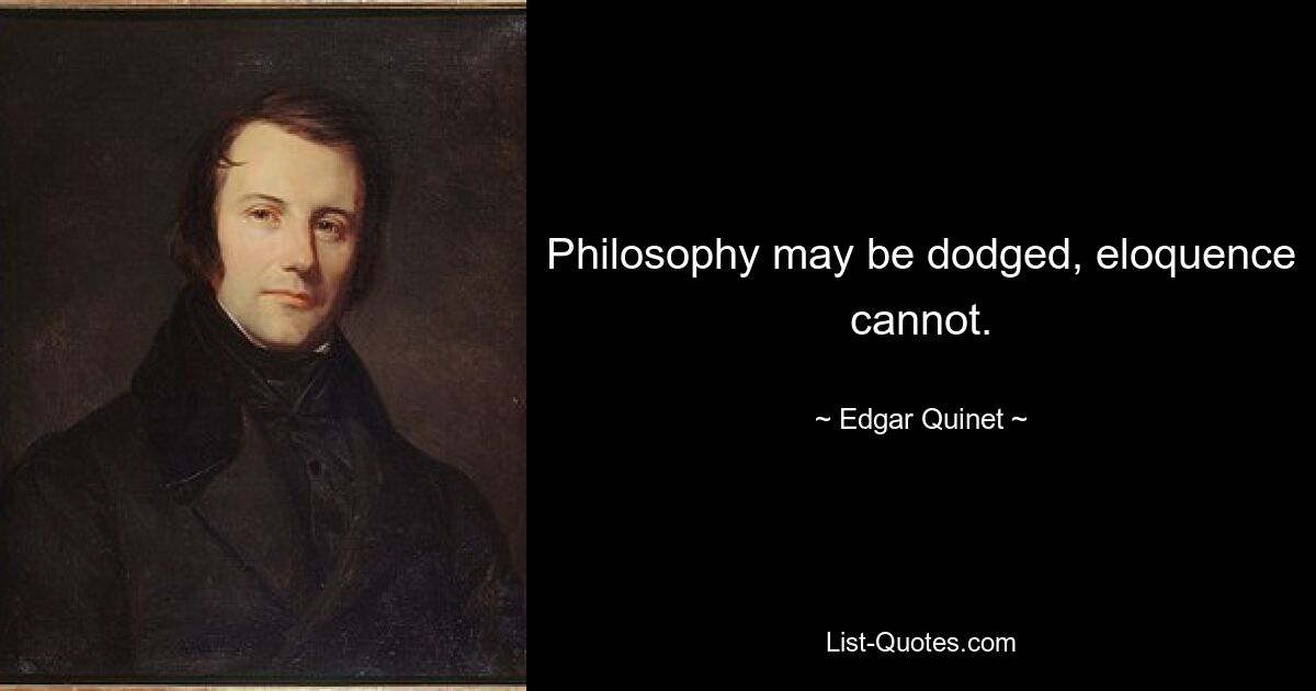 Philosophy may be dodged, eloquence cannot. — © Edgar Quinet