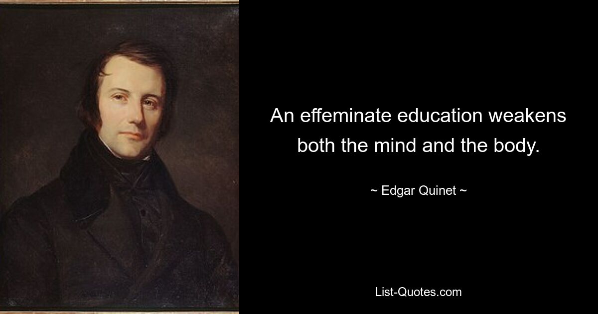 An effeminate education weakens both the mind and the body. — © Edgar Quinet