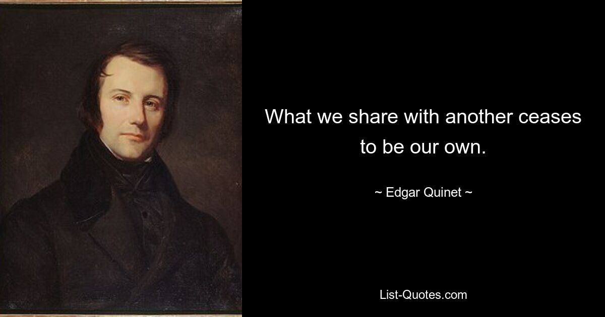 То, что мы делим с другим, перестает быть нашим собственным. — © Эдгар Кине