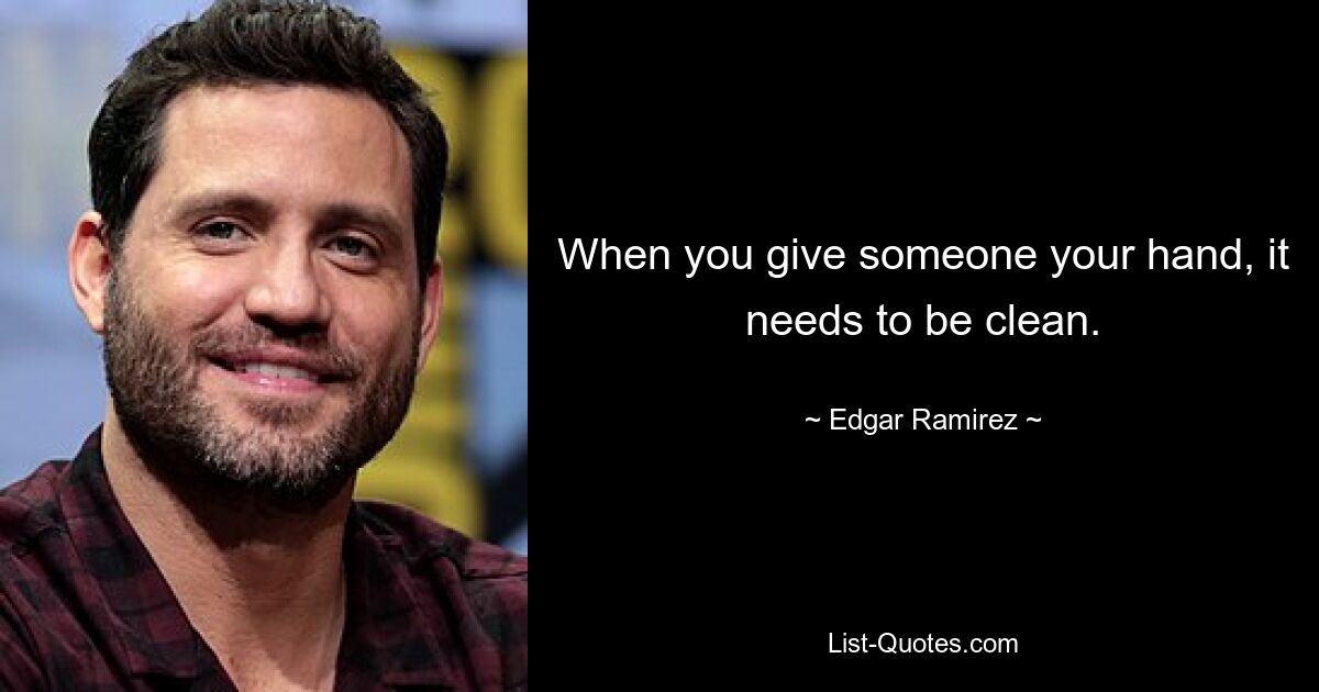 When you give someone your hand, it needs to be clean. — © Edgar Ramirez