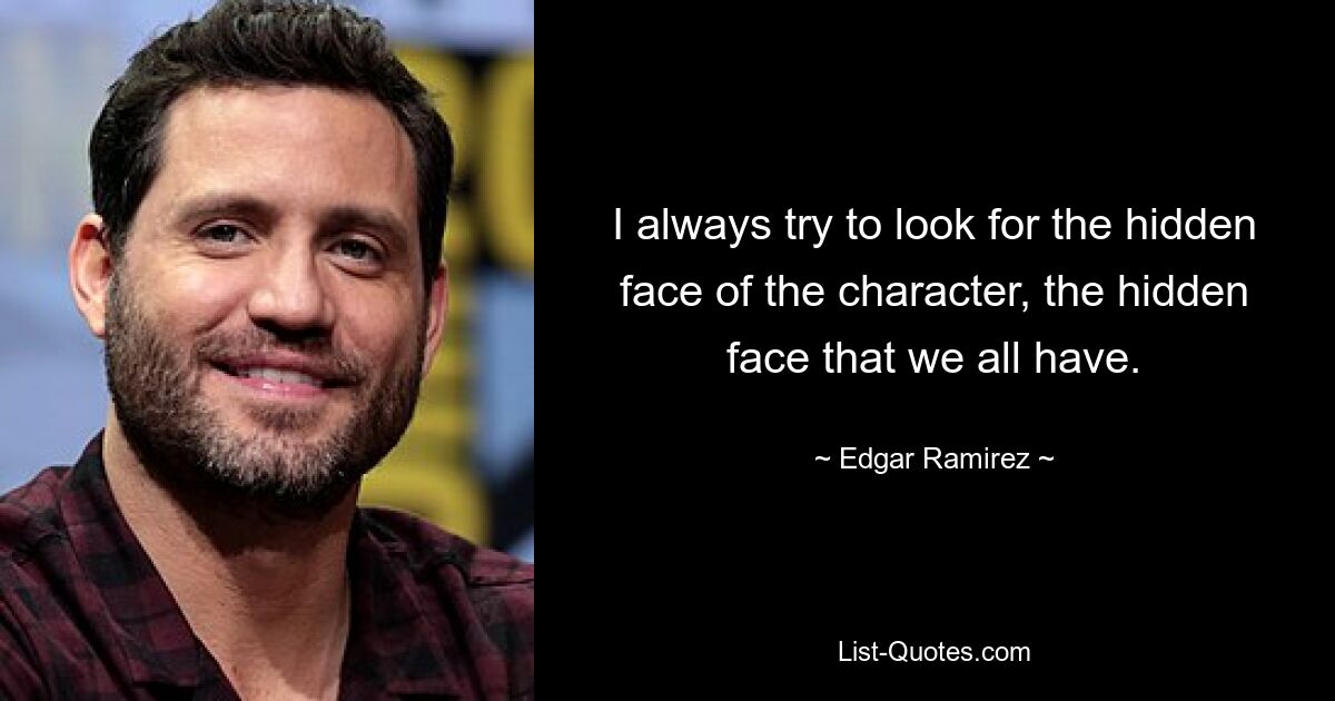 I always try to look for the hidden face of the character, the hidden face that we all have. — © Edgar Ramirez