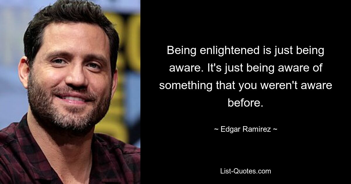 Being enlightened is just being aware. It's just being aware of something that you weren't aware before. — © Edgar Ramirez