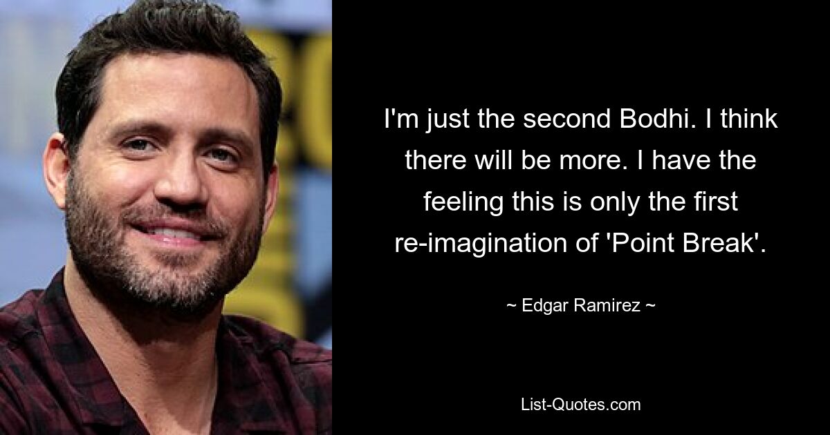 I'm just the second Bodhi. I think there will be more. I have the feeling this is only the first re-imagination of 'Point Break'. — © Edgar Ramirez