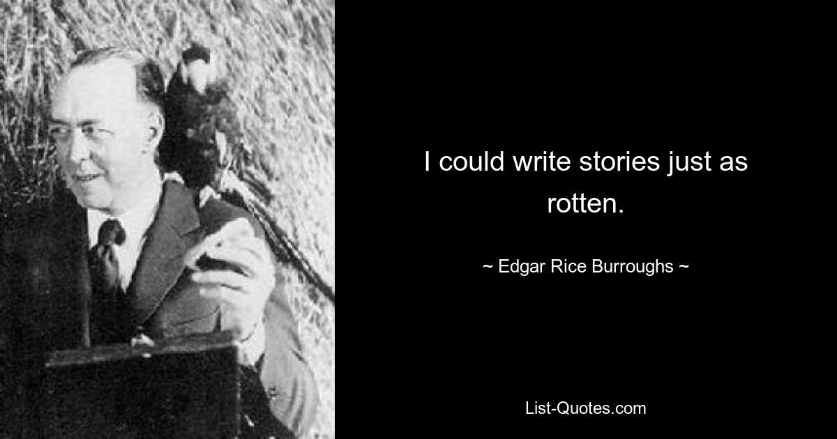 I could write stories just as rotten. — © Edgar Rice Burroughs