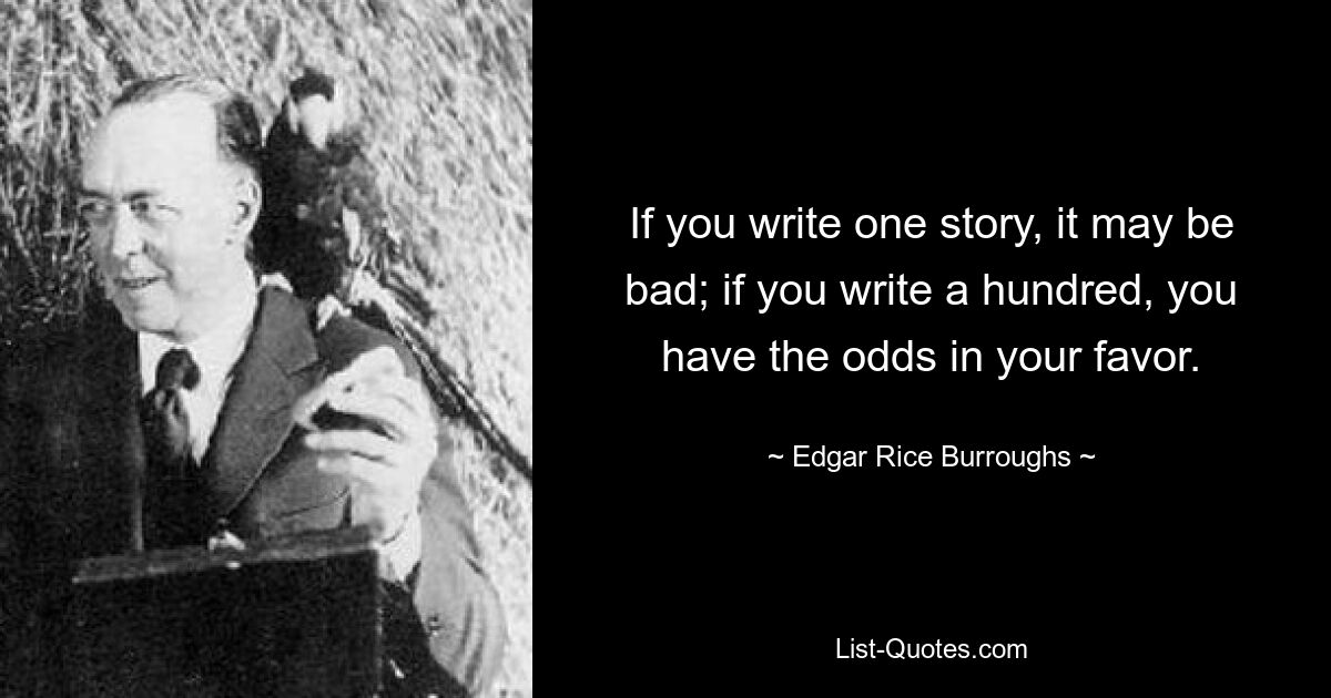 Если вы напишете одну историю, она может оказаться плохой; если вы напишете сто, шансы в вашу пользу. — © Эдгар Райс Берроуз