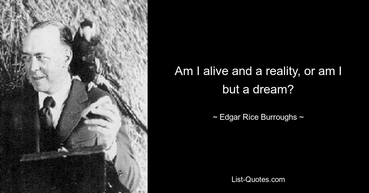 Am I alive and a reality, or am I but a dream? — © Edgar Rice Burroughs