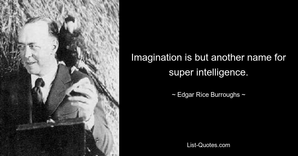 Imagination is but another name for super intelligence. — © Edgar Rice Burroughs