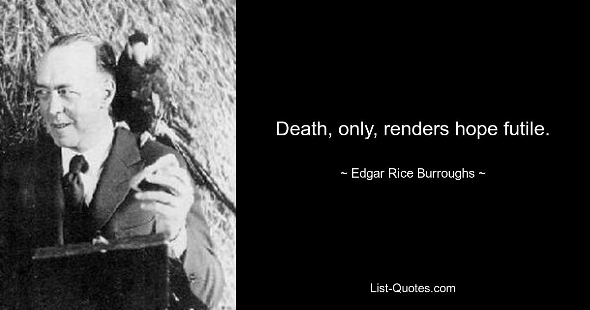 Death, only, renders hope futile. — © Edgar Rice Burroughs