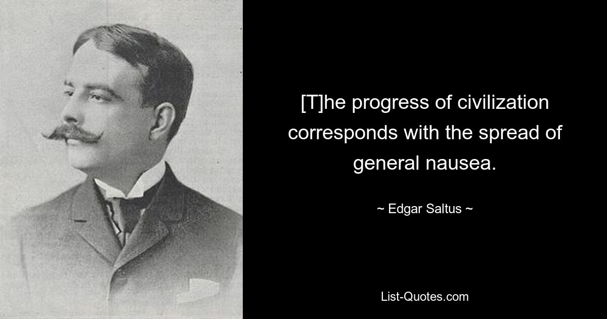 [T]he progress of civilization corresponds with the spread of general nausea. — © Edgar Saltus